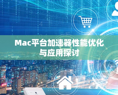 Mac平台加速器性能优化与应用探讨