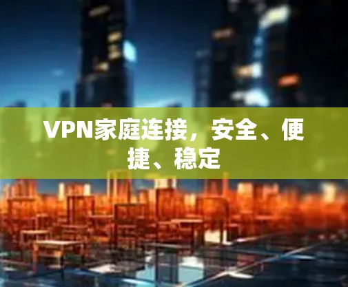 VPN家庭连接，安全、便捷、稳定