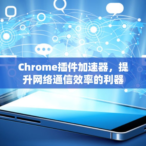 Chrome插件加速器,提升网络通信效率的利器 Chrome插件加速器,提升网络通信效率的利器
