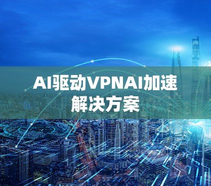 AI驱动VPNAI加速解决方案