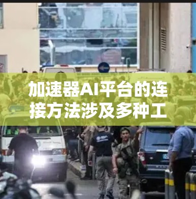 加速器AI平台的连接方法涉及多种工具和技术，以下是对各连接框架的总结和操作步骤
