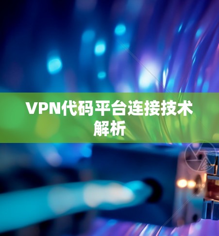VPN代码平台连接技术解析 VPN代码平台连接技术解析