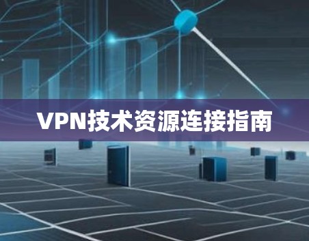 VPN技术资源连接指南 VPN技术资源连接指南