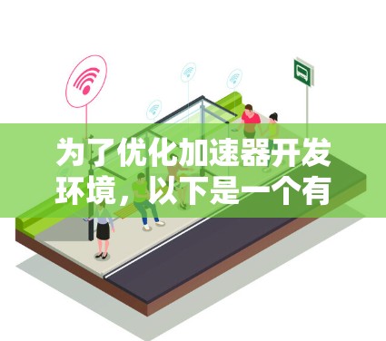 为了优化加速器开发环境,以下是一个有条理的优化步骤指南,帮助您建立一个高效、舒适的工作环境 为了优化加速器开发环境,以下是一个有条理的优化步骤指南,帮助您建立一个高效、舒适的工作环境