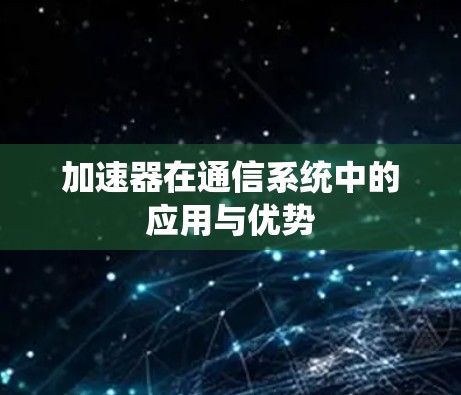 加速器在通信系统中的应用与优势 加速器在通信系统中的应用与优势