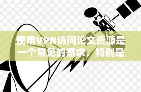 使用VPN访问论文资源是一个常见的需求,特别是在一些地区的学术研究者可能无法直接访问某些国际期刊或学术数据库。以下是一些关于如何通过VPN访问论文资源的建议和常见问题解答 使用VPN访问论文资源是一个常见的需求,特别是在一些地区的学术研究者可能无法直接访问某些国际期刊或学术数据库。以下是一些关于如何通过VPN访问论文资源的建议和常见问题解答