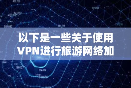 以下是一些关于使用VPN进行旅游网络加速的建议和方法 以下是一些关于使用VPN进行旅游网络加速的建议和方法