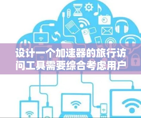 设计一个加速器的旅行访问工具需要综合考虑用户需求、技术实现和用户体验。以下是一个结构化的解决方案,涵盖功能、技术、用户界面、权限和测试等方面 设计一个加速器的旅行访问工具需要综合考虑用户需求、技术实现和用户体验。以下是一个结构化的解决方案,涵盖功能、技术、用户界面、权限和测试等方面