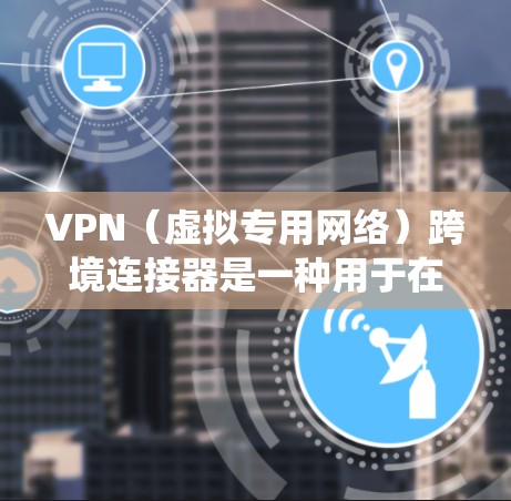 VPN(虚拟专用网络)跨境连接器是一种用于在不同国家或地区之间建立安全、可靠的网络连接的设备或服务。它允许用户在跨国范围内访问网络资源,保护隐私,并绕过地理限制 VPN(虚拟专用网络)跨境连接器是一种用于在不同国家或地区之间建立安全、可靠的网络连接的设备或服务。它允许用户在跨国范围内访问网络资源,保护隐私,并绕过地理限制
