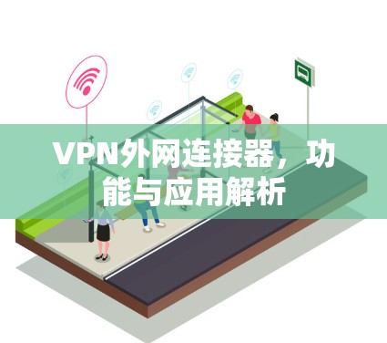 VPN外网连接器，功能与应用解析