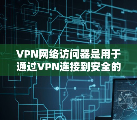 VPN网络访问器是用于通过VPN连接到安全的网络环境的工具,主要用于保护数据和隐私。以下是使用VPN网络访问器的分步指南 VPN网络访问器是用于通过VPN连接到安全的网络环境的工具,主要用于保护数据和隐私。以下是使用VPN网络访问器的分步指南