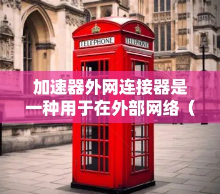 加速器外网连接器是一种用于在外部网络（外网）中连接并加速内部网络数据传输的网络设备。它通过高性能接口连接外网，确保内部网络数据能够快速、安全地通过外网到达目的地，提升整体网络性能