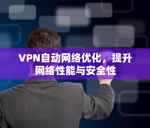 VPN自动网络优化,提升网络性能与安全性 VPN自动网络优化,提升网络性能与安全性