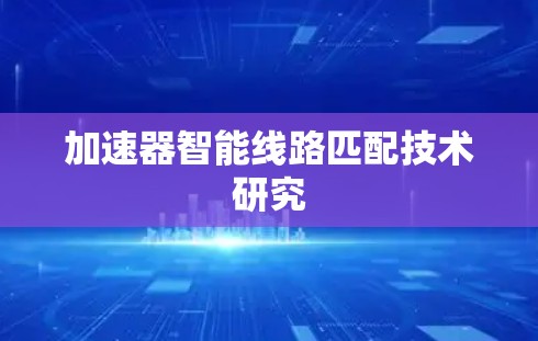 加速器智能线路匹配技术研究 加速器智能线路匹配技术研究