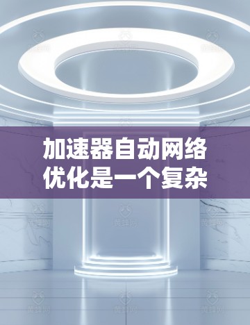加速器自动网络优化是一个复杂而多维度的工程,涉及网络监控、参数调整、控制策略、实现方法、性能评估以及安全考虑。以下是对该问题的分步骤分析和解决方案 加速器自动网络优化是一个复杂而多维度的工程,涉及网络监控、参数调整、控制策略、实现方法、性能评估以及安全考虑。以下是对该问题的分步骤分析和解决方案
