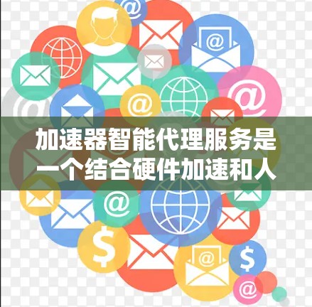 加速器智能代理服务是一个结合硬件加速和人工智能技术的创新解决方案,旨在提升多个计算密集型领域的效率和性能。以下是对该服务的详细分析和总结 加速器智能代理服务是一个结合硬件加速和人工智能技术的创新解决方案,旨在提升多个计算密集型领域的效率和性能。以下是对该服务的详细分析和总结
