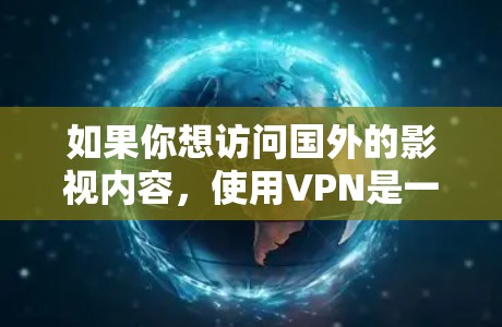 如果你想访问国外的影视内容,使用VPN是一个常用的方法。以下是一些关于如何使用VPN来访问国外影视内容的建议和步骤 如果你想访问国外的影视内容,使用VPN是一个常用的方法。以下是一些关于如何使用VPN来访问国外影视内容的建议和步骤