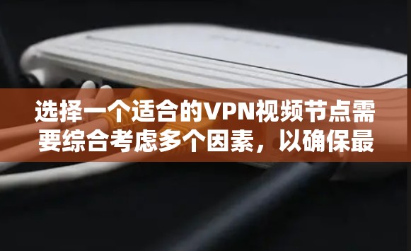 选择一个适合的VPN视频节点需要综合考虑多个因素,以确保最佳的观看体验和隐私安全。以下是步骤指南 选择一个适合的VPN视频节点需要综合考虑多个因素,以确保最佳的观看体验和隐私安全。以下是步骤指南