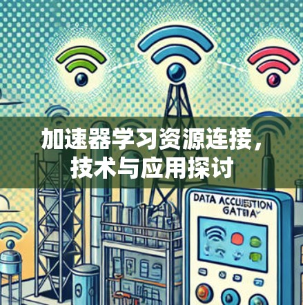 加速器学习资源连接,技术与应用探讨 加速器学习资源连接,技术与应用探讨
