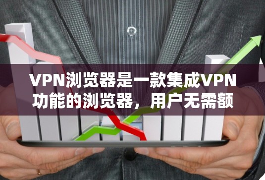 VPN浏览器是一款集成VPN功能的浏览器,用户无需额外安装VPN软件即可在浏览器中使用,适合需要隐私保护或访问受限网站的用户。以下是对VPN浏览器的详细分析和总结 VPN浏览器是一款集成VPN功能的浏览器,用户无需额外安装VPN软件即可在浏览器中使用,适合需要隐私保护或访问受限网站的用户。以下是对VPN浏览器的详细分析和总结