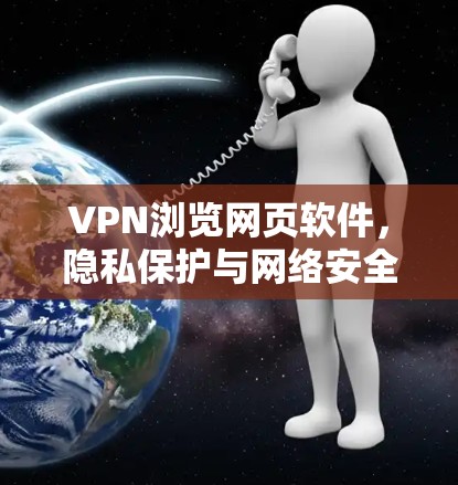 VPN浏览网页软件，隐私保护与网络安全