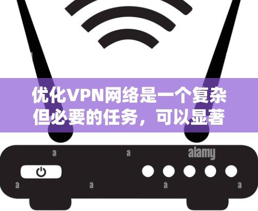 优化VPN网络是一个复杂但必要的任务，可以显著提升网络的安全性和性能。以下是系统化的优化步骤，帮助您实现高效、安全的VPN网络
