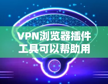 VPN浏览器插件工具可以帮助用户在浏览器中直接管理和配置VPN连接,通常这些插件支持自动连接到指定的VPN服务器或多个服务器配置。以下是一些常见的VPN浏览器插件工具及其功能 VPN浏览器插件工具可以帮助用户在浏览器中直接管理和配置VPN连接,通常这些插件支持自动连接到指定的VPN服务器或多个服务器配置。以下是一些常见的VPN浏览器插件工具及其功能