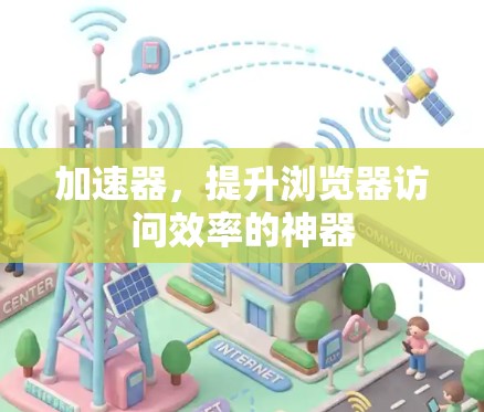 加速器,提升浏览器访问效率的神器 加速器,提升浏览器访问效率的神器