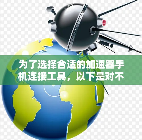 为了选择合适的加速器手机连接工具，以下是对不同工具的比较和建议