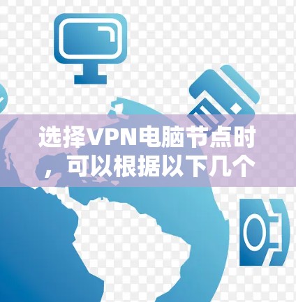 选择VPN电脑节点时，可以根据以下几个因素来决定