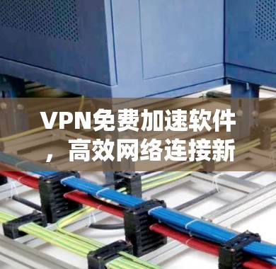 VPN免费加速软件，高效网络连接新解决方案