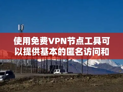 使用免费VPN节点工具可以提供基本的匿名访问和网络安全,但需谨慎选择和使用。以下是详细的步骤指南 使用免费VPN节点工具可以提供基本的匿名访问和网络安全,但需谨慎选择和使用。以下是详细的步骤指南
