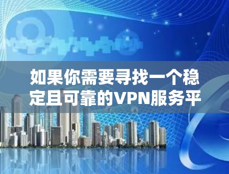 如果你需要寻找一个稳定且可靠的VPN服务平台，可以考虑以下几种常见的VPN服务提供商，它们在稳定性、安全性和隐私保护方面都有较好的表现