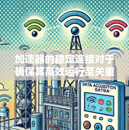 加速器的稳定连接对于确保其高效运行至关重要。以下是一些建议，帮助您实现加速器的稳定连接