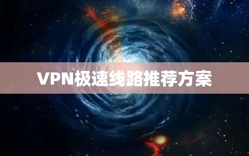 VPN极速线路推荐方案