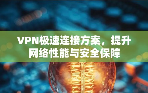 VPN极速连接方案，提升网络性能与安全保障