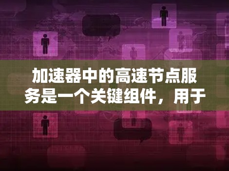 加速器中的高速节点服务是一个关键组件，用于高效处理大量数据流量，显著提升网络性能。以下是对其工作原理、实现技术、管理方法、应用场景、安全性和优化策略的详细分析