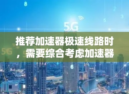 推荐加速器极速线路时，需要综合考虑加速器的性能、材料、制造工艺以及实际应用场景。以下是一个基于常见加速器设计的极速线路推荐