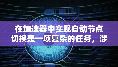 在加速器中实现自动节点切换是一项复杂的任务，涉及多个方面的考虑。以下是对这一问题的详细分析和解决方案