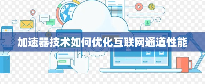 加速器技术如何优化互联网通道性能