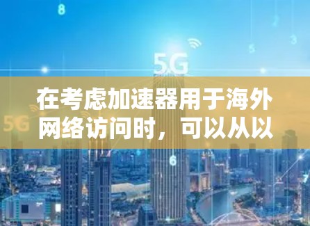 在考虑加速器用于海外网络访问时，可以从以下几个方面进行分析和总结
