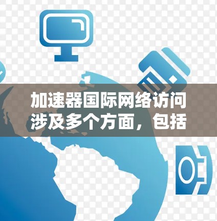 加速器国际网络访问涉及多个方面，包括网络架构、带宽优化、安全性以及访问控制等。以下是一些关键点和建议