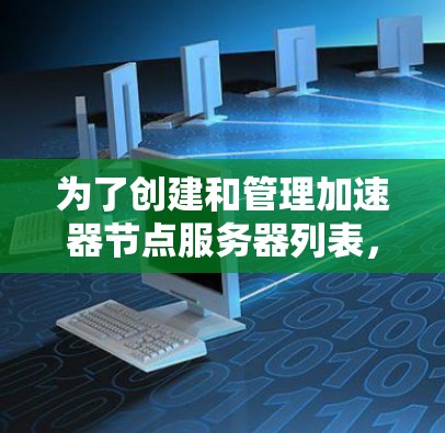 为了创建和管理加速器节点服务器列表，可以按照以下步骤进行