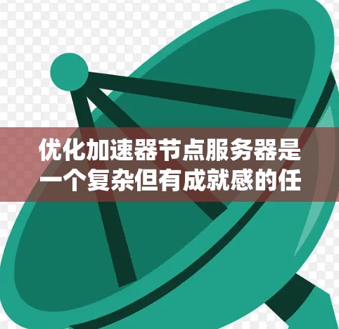 优化加速器节点服务器是一个复杂但有成就感的任务，涉及硬件、软件、网络等多个方面。以下是对优化工作的系统化总结，分阶段、分层面进行详细阐述