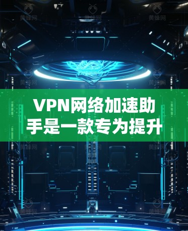 VPN网络加速助手是一款专为提升VPN网络性能而设计的工具，旨在优化数据传输速度和效率。以下是对其工作原理和功能的详细分析