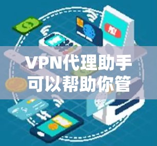 VPN代理助手可以帮助你管理和配置VPN代理服务器，以确保网络安全和隐私。以下是一些常见的VPN代理工具和服务推荐