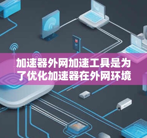 加速器外网加速工具是为了优化加速器在外网环境中的性能而设计的关键技术。这些工具通过多种方法提升数据传输和处理效率,解决了加速器在复杂网络环境中的性能瓶颈。以下是对这些工具的详细分析 加速器外网加速工具是为了优化加速器在外网环境中的性能而设计的关键技术。这些工具通过多种方法提升数据传输和处理效率,解决了加速器在复杂网络环境中的性能瓶颈。以下是对这些工具的详细分析
