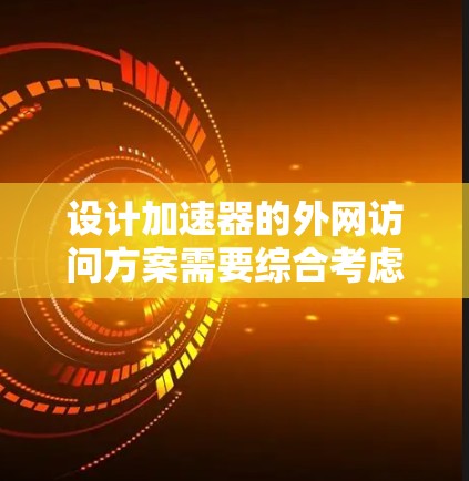 设计加速器的外网访问方案需要综合考虑多个方面,以确保高效、安全和可靠的数据传输。以下是一个结构化的解决方案 设计加速器的外网访问方案需要综合考虑多个方面,以确保高效、安全和可靠的数据传输。以下是一个结构化的解决方案