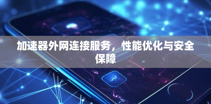 加速器外网连接服务,性能优化与安全保障 加速器外网连接服务,性能优化与安全保障
