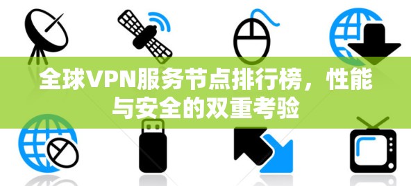 全球VPN服务节点排行榜,性能与安全的双重考验 全球VPN服务节点排行榜,性能与安全的双重考验